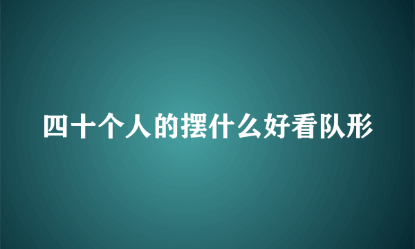 四十个人的摆什么好看队形