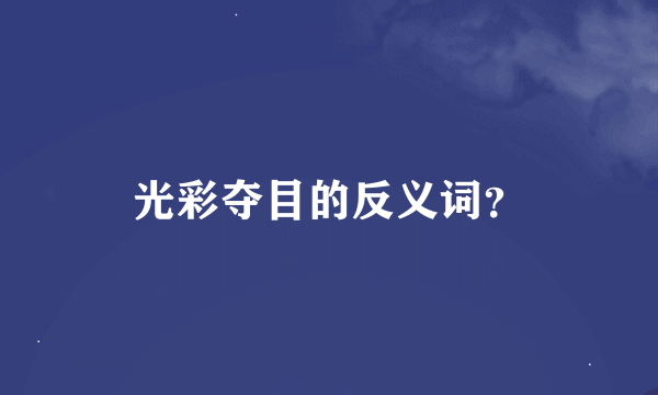 光彩夺目的反义词？