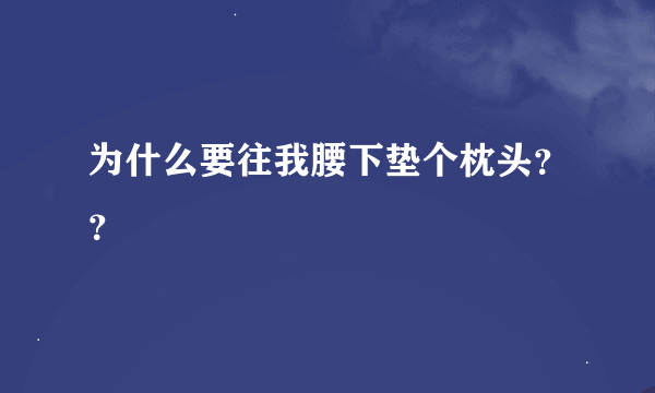 为什么要往我腰下垫个枕头？？