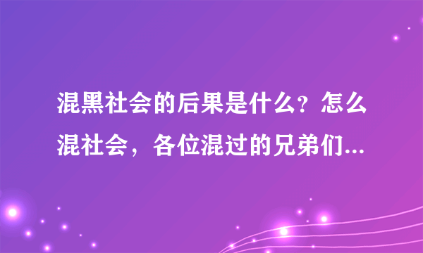 混黑社会的后果是什么？怎么混社会，各位混过的兄弟们帮帮我，谢谢、