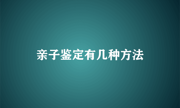 亲子鉴定有几种方法