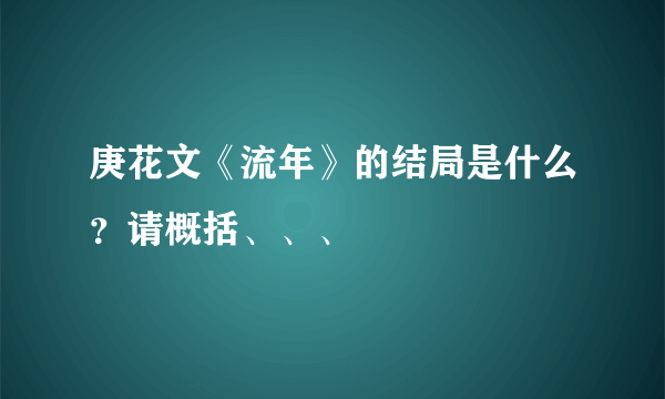 庚花文《流年》的结局是什么？请概括、、、