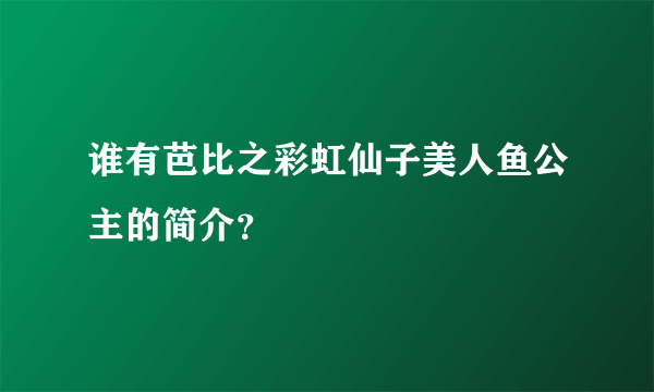 谁有芭比之彩虹仙子美人鱼公主的简介？