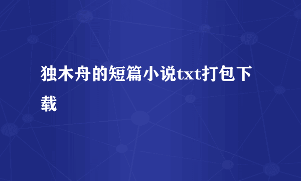 独木舟的短篇小说txt打包下载