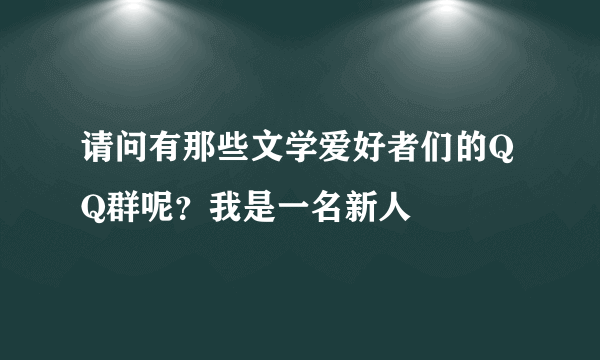 请问有那些文学爱好者们的QQ群呢？我是一名新人