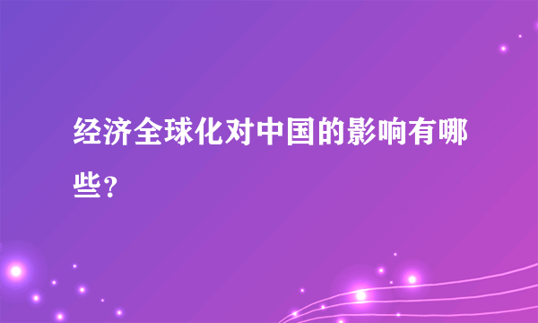 经济全球化对中国的影响有哪些？