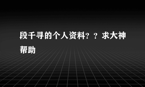 段千寻的个人资料？？求大神帮助