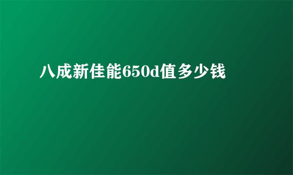 八成新佳能650d值多少钱