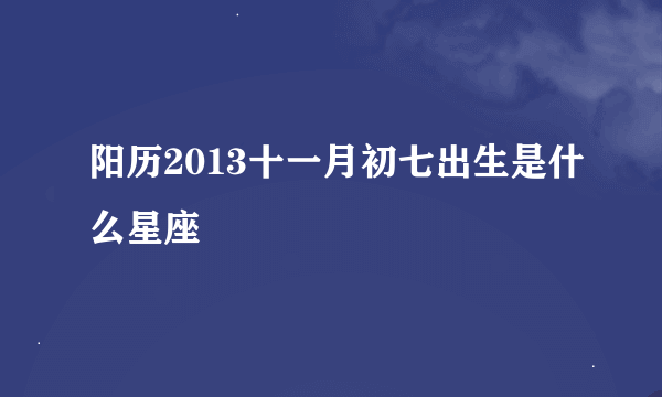 阳历2013十一月初七出生是什么星座