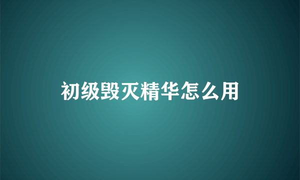 初级毁灭精华怎么用