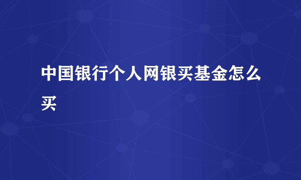 中国银行个人网银买基金怎么买