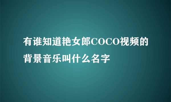 有谁知道艳女郎COCO视频的背景音乐叫什么名字