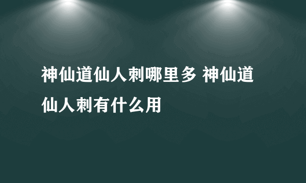 神仙道仙人刺哪里多 神仙道仙人刺有什么用