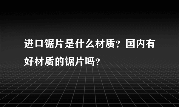 进口锯片是什么材质？国内有好材质的锯片吗？