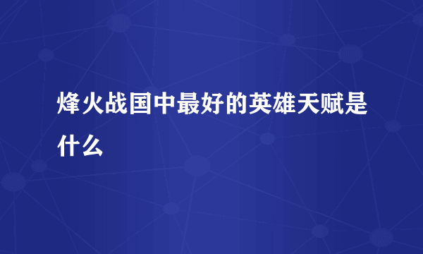 烽火战国中最好的英雄天赋是什么