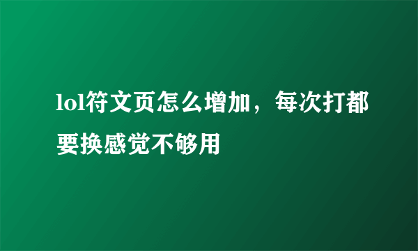 lol符文页怎么增加，每次打都要换感觉不够用