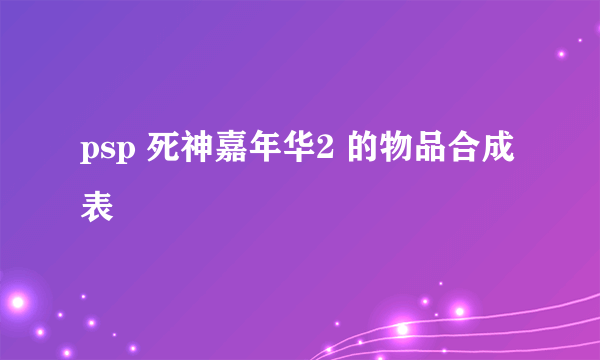 psp 死神嘉年华2 的物品合成表