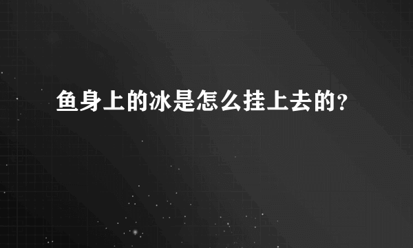 鱼身上的冰是怎么挂上去的？