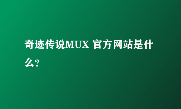 奇迹传说MUX 官方网站是什么？