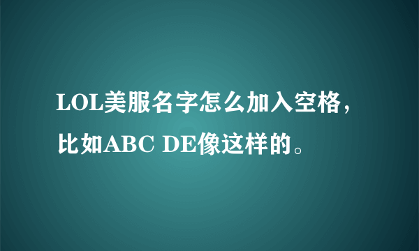 LOL美服名字怎么加入空格，比如ABC DE像这样的。