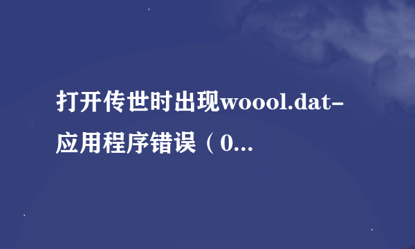 打开传世时出现woool.dat-应用程序错误（0xc0000005）怎么解决？