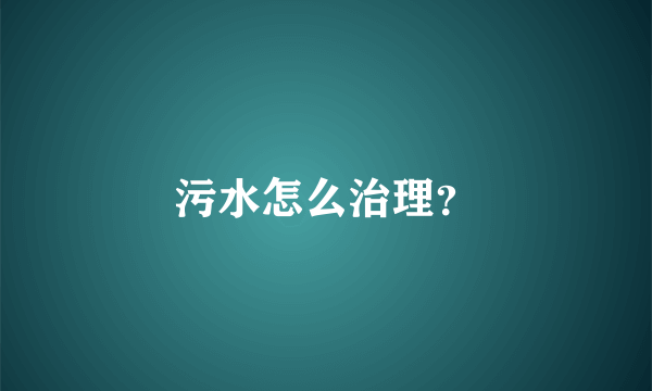 污水怎么治理？