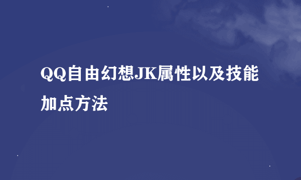 QQ自由幻想JK属性以及技能加点方法