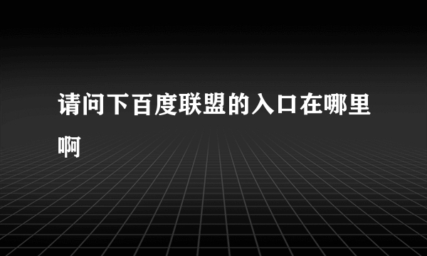 请问下百度联盟的入口在哪里啊