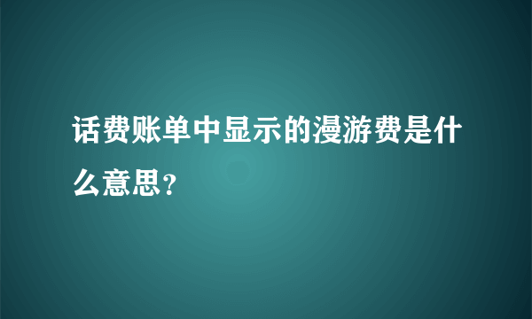 话费账单中显示的漫游费是什么意思？