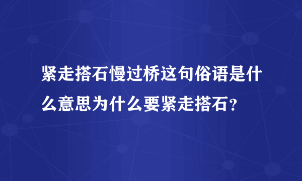 紧走搭石慢过桥这句俗语是什么意思为什么要紧走搭石？