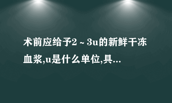 术前应给予2～3u的新鲜干冻血浆,u是什么单位,具体是多少?