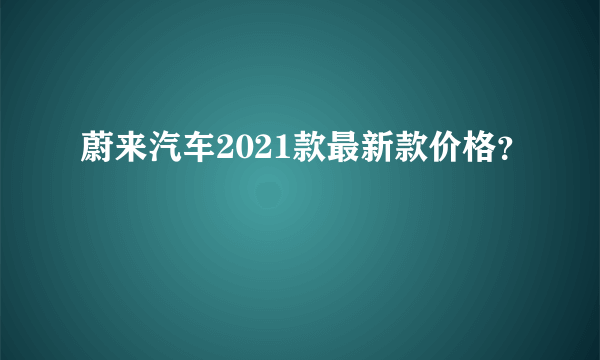 蔚来汽车2021款最新款价格？