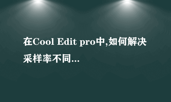 在Cool Edit pro中,如何解决采样率不同的问题?