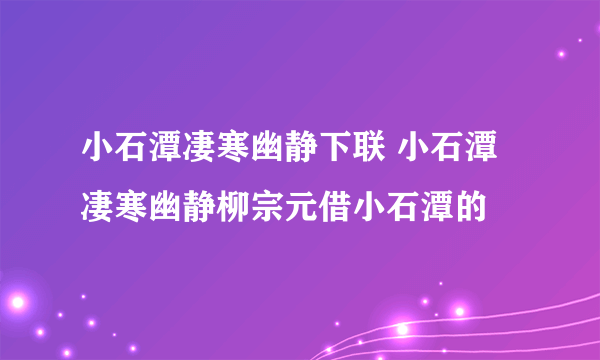 小石潭凄寒幽静下联 小石潭凄寒幽静柳宗元借小石潭的