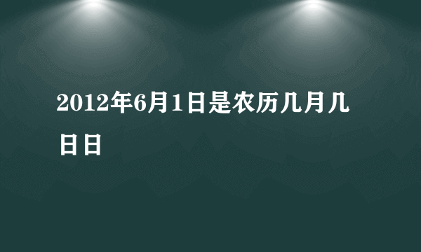 2012年6月1日是农历几月几日日