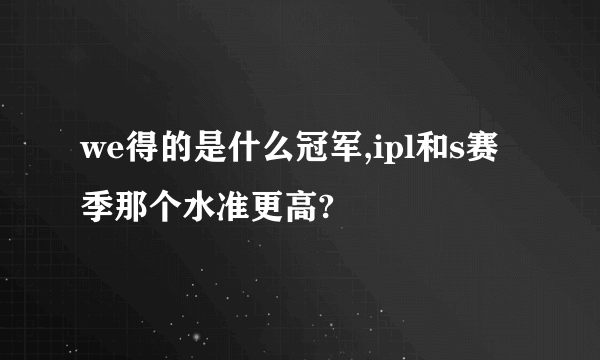 we得的是什么冠军,ipl和s赛季那个水准更高?