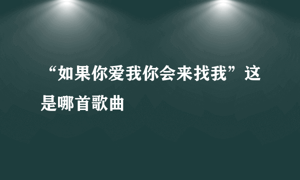 “如果你爱我你会来找我”这是哪首歌曲