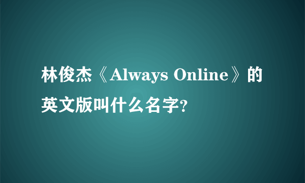 林俊杰《Always Online》的英文版叫什么名字？