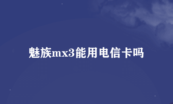 魅族mx3能用电信卡吗