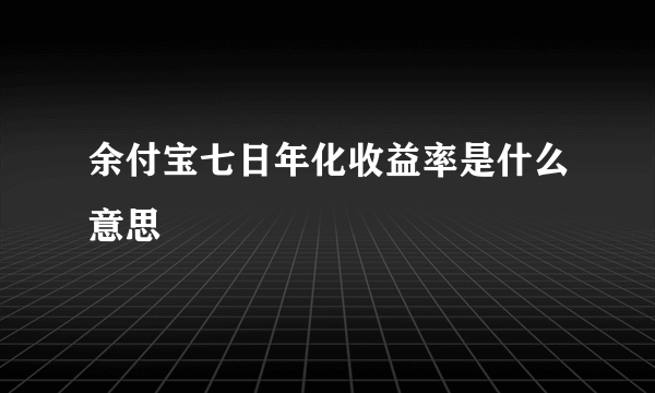 余付宝七日年化收益率是什么意思