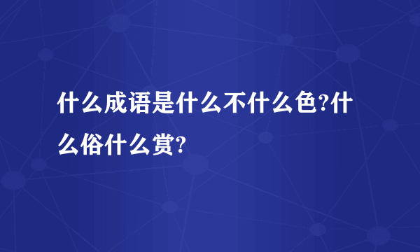 什么成语是什么不什么色?什么俗什么赏?