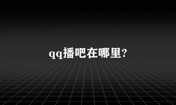 qq播吧在哪里?