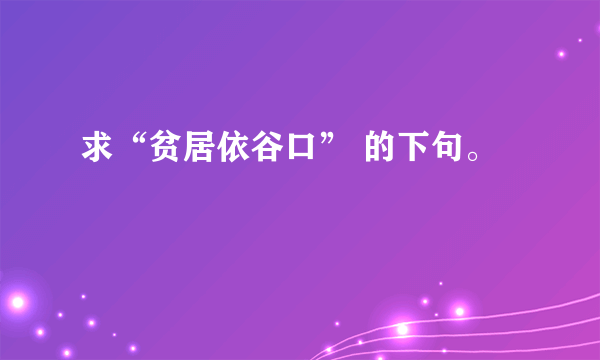 求“贫居依谷口” 的下句。