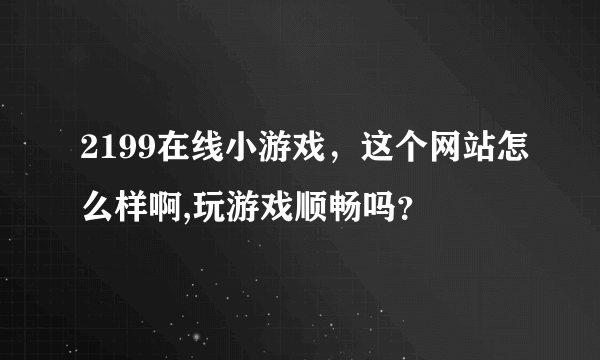 2199在线小游戏，这个网站怎么样啊,玩游戏顺畅吗？