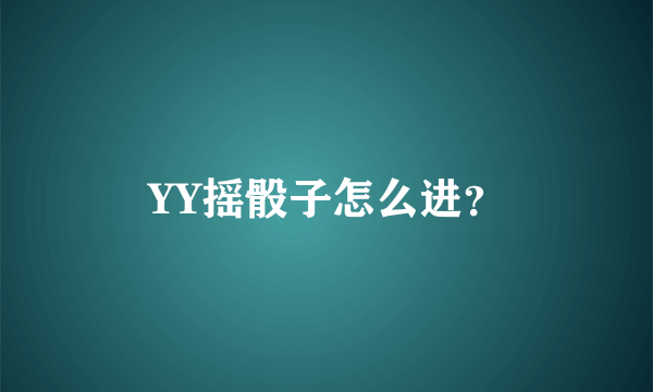 YY摇骰子怎么进？