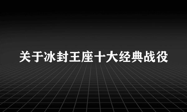 关于冰封王座十大经典战役