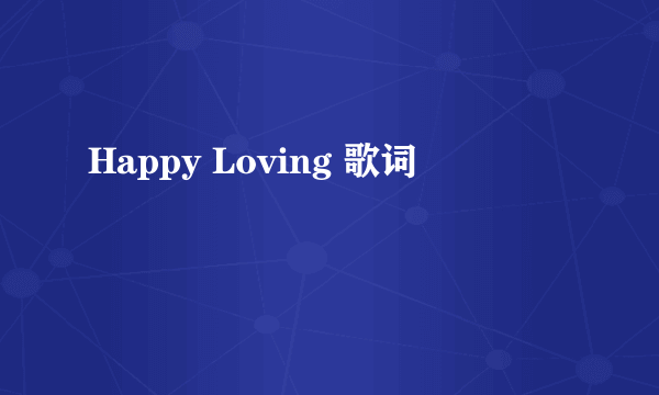 Happy Loving 歌词