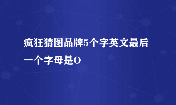 疯狂猜图品牌5个字英文最后一个字母是O