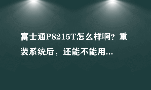 富士通P8215T怎么样啊？重装系统后，还能不能用触屏？win7？win8呢？