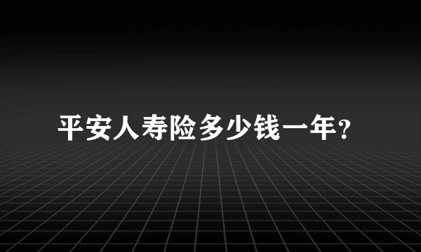 平安人寿险多少钱一年？